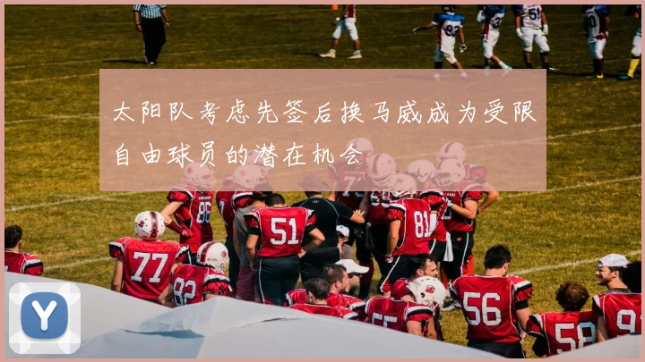 太阳队考虑先签后换马威成为受限自由球员的潜在机会
