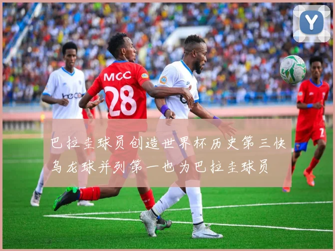 巴拉圭球员创造世界杯历史第三快乌龙球并列第一也为巴拉圭球员