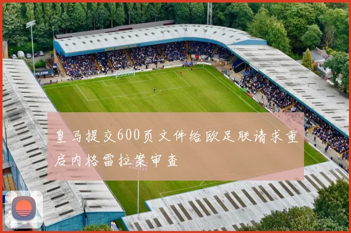 皇马提交600页文件给欧足联请求重启内格雷拉案审查