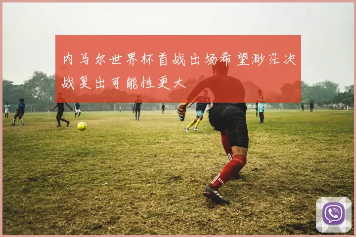 内马尔世界杯首战出场希望渺茫次战复出可能性更大
