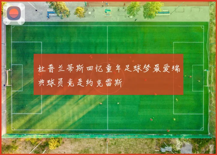杜普兰蒂斯回忆童年足球梦最爱瑞典球员竟是约克雷斯